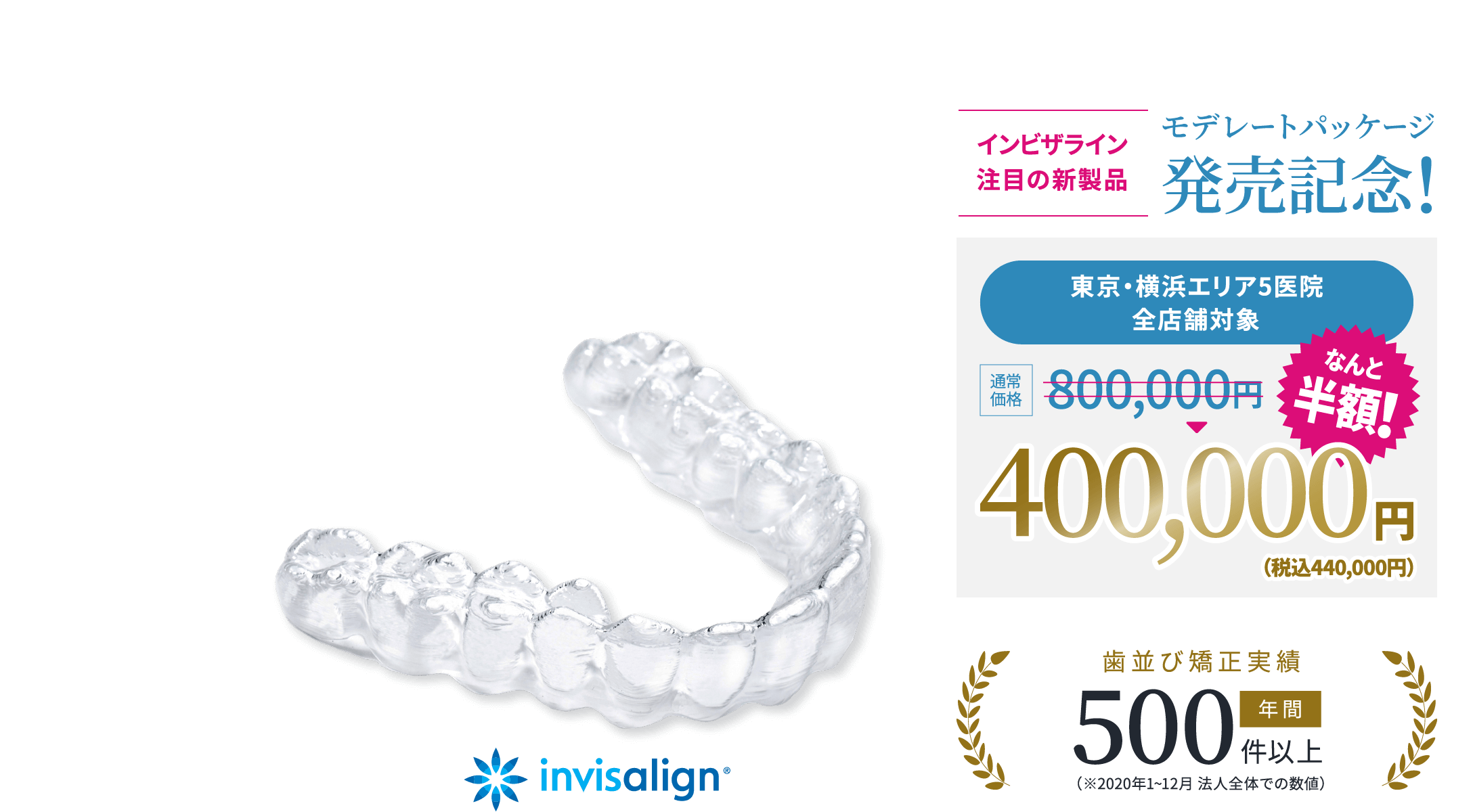 矯正治療中でもほとんど気にならない透明なマウスピース矯正（インビザライン）年間500件以上歯並び矯正実績（※2020年1~12月 法人全体での数値）